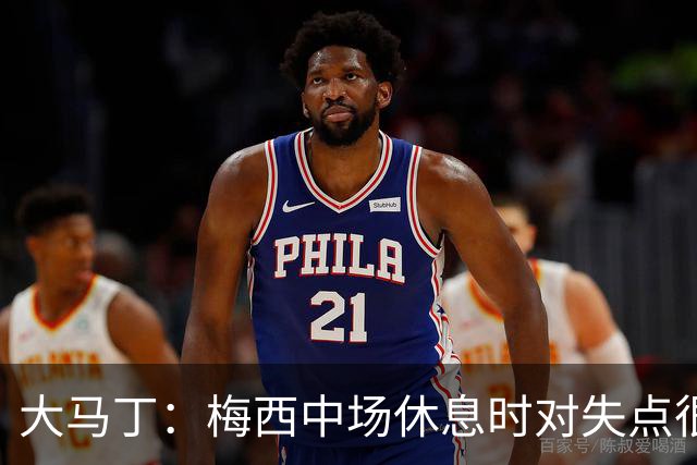 大马丁：梅西中场休息时对失点很自责，但他之前拯救过我们无数次